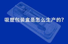 吸塑包装盒是怎么生产的？